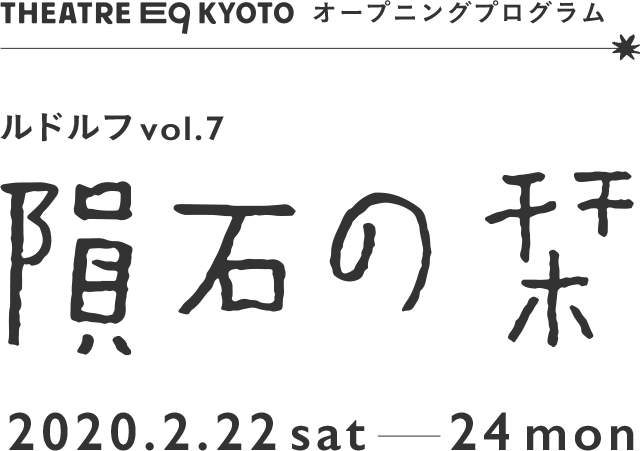 THEATRE E9 KYOTO オープニングプログラム　ルドルフ vol.7『隕石の栞』 2020.2.22sat-24mon